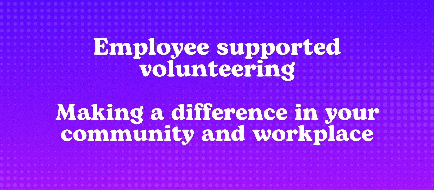 Employee supported volunteering: making a difference in your community and workplace