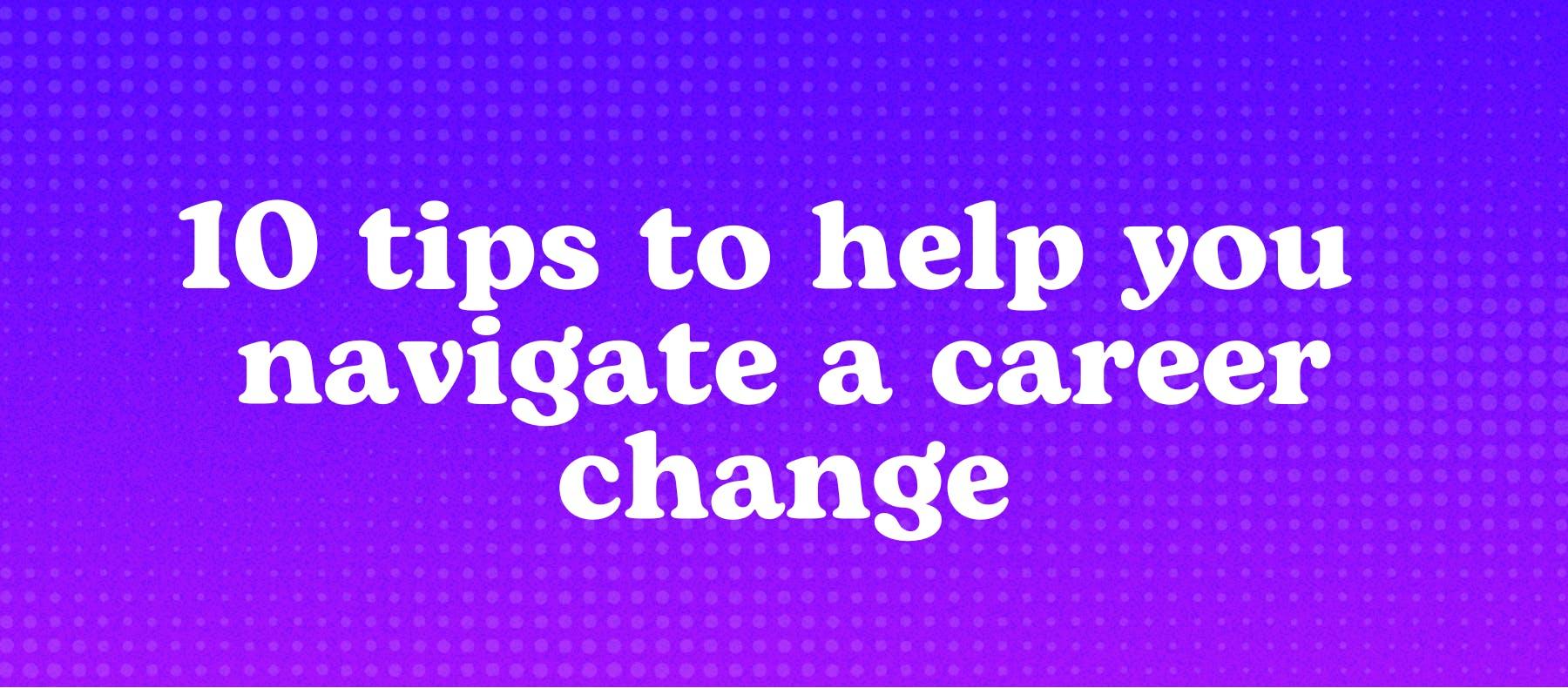 10 tips to help you navigate a career change