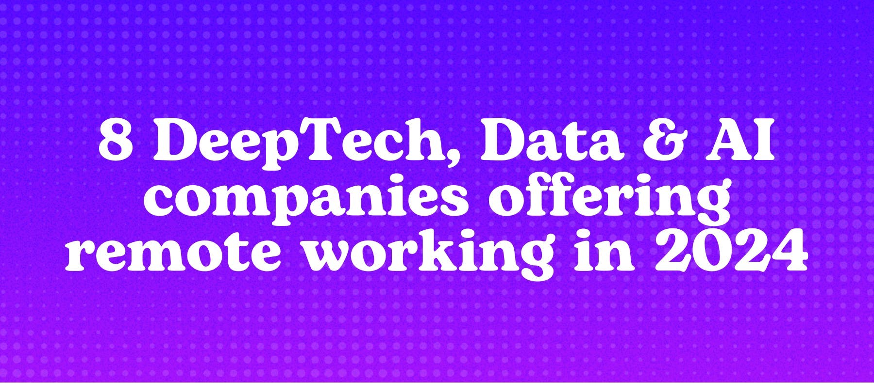 8 DeepTech, Data & AI companies offering remote working in 2024