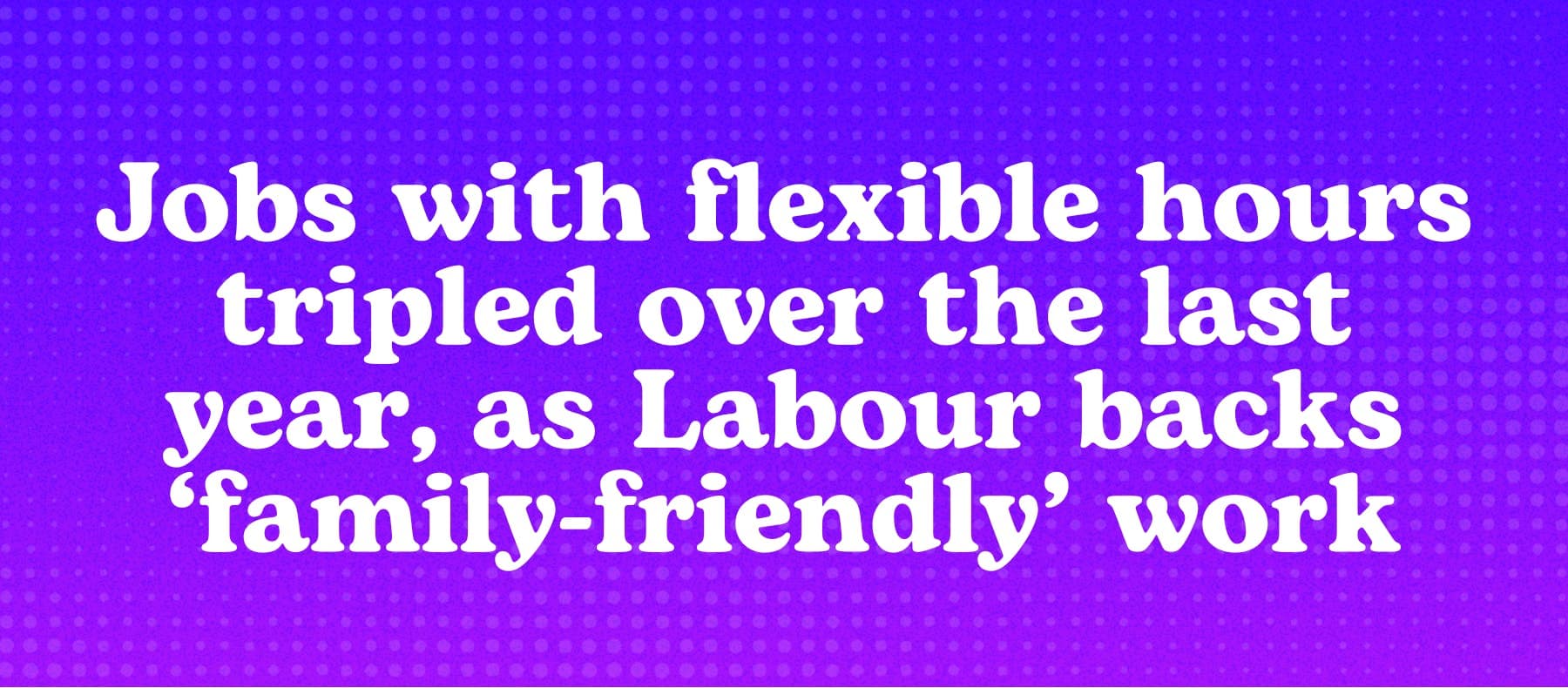 Jobs with flexible hours tripled over the last year, as Labour backs ‘family-friendly’ work