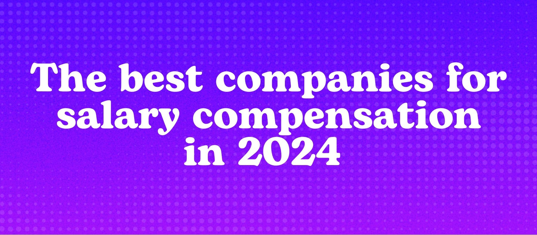 The best companies for salary compensation in 2024 