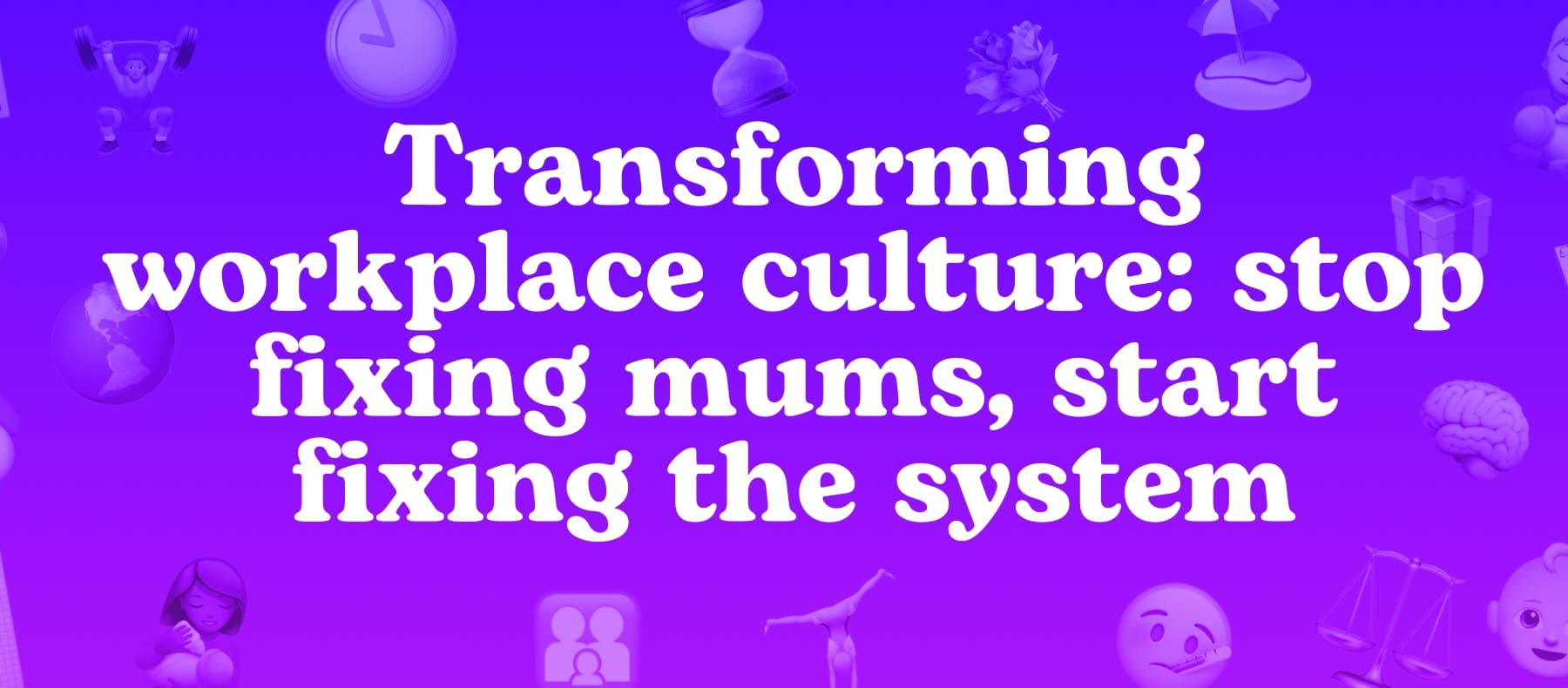 Transforming workplace culture: stop fixing mums, start fixing the system