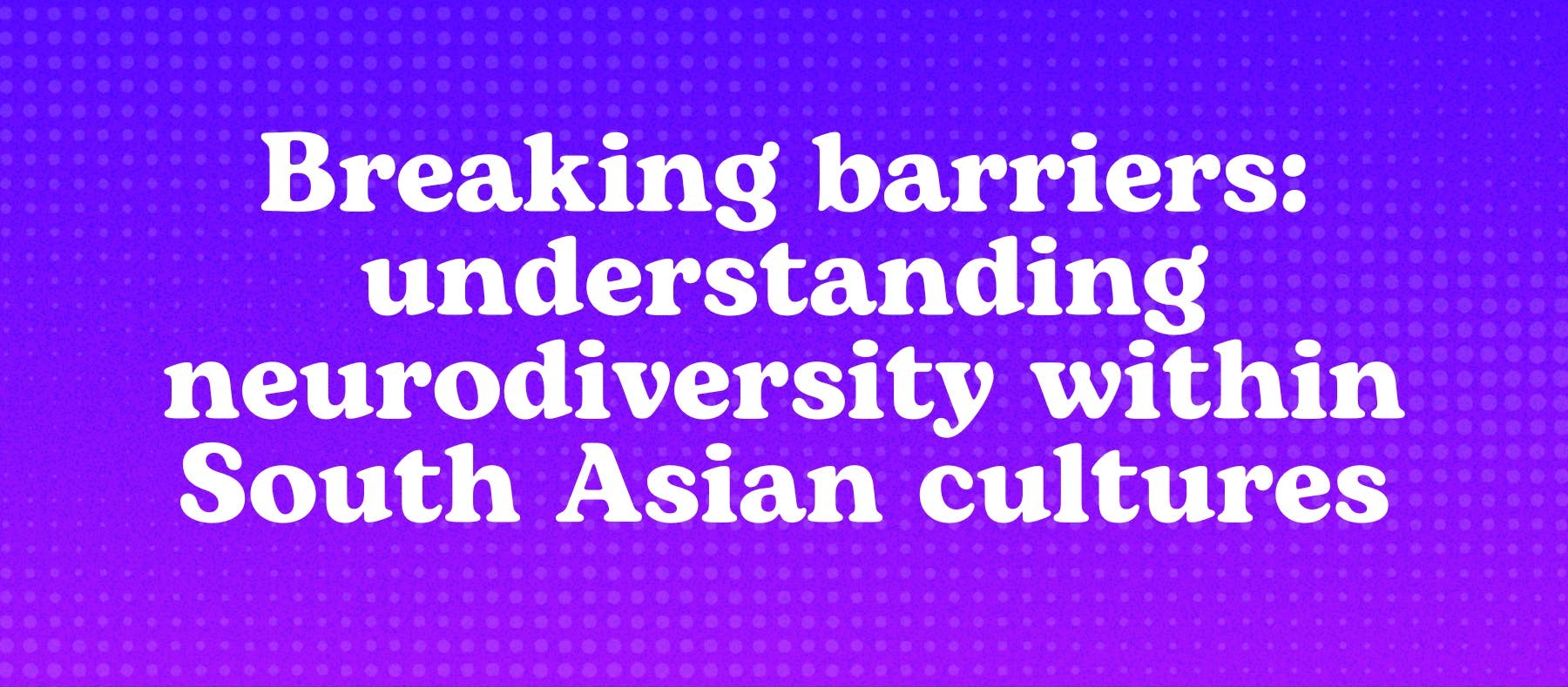 Breaking barriers: understanding neurodiversity within South Asian cultures