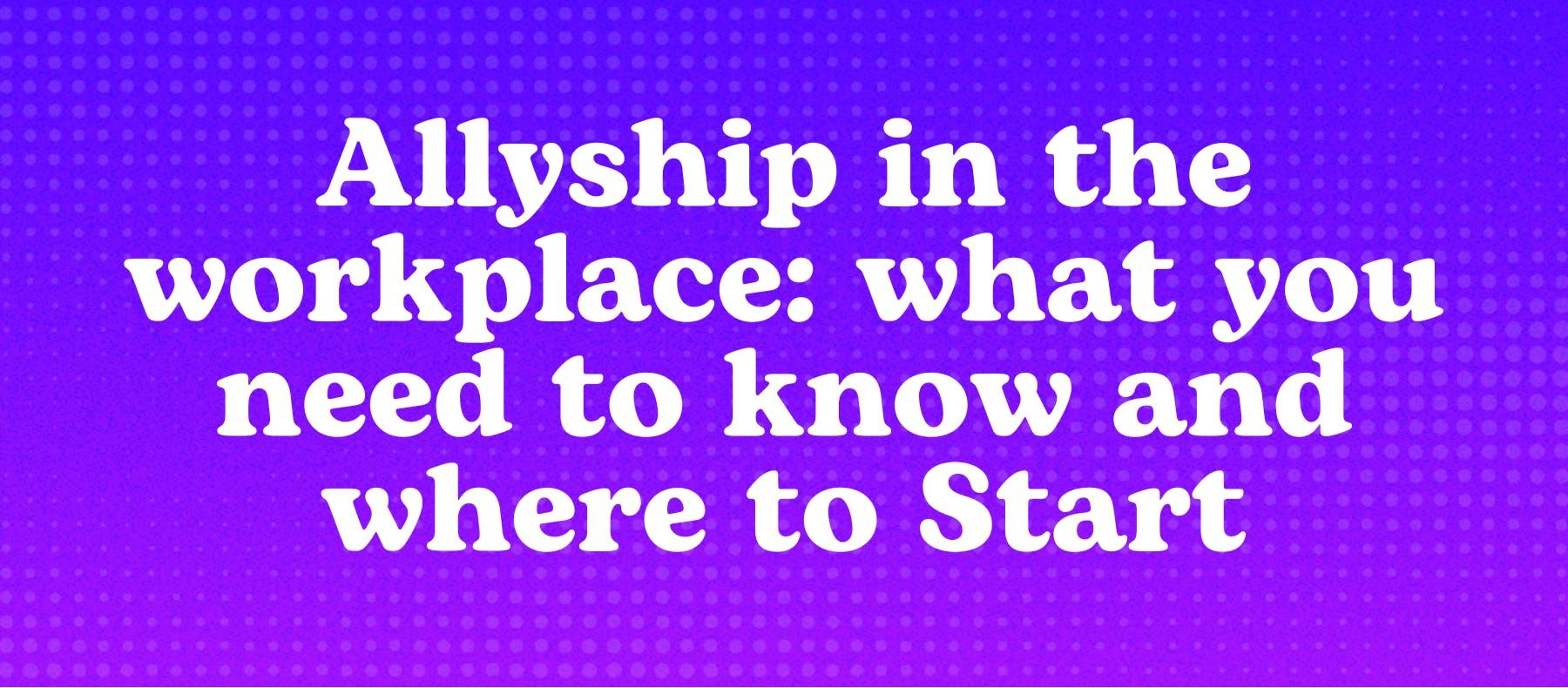 Allyship in the workplace: what you need to know and where to Start