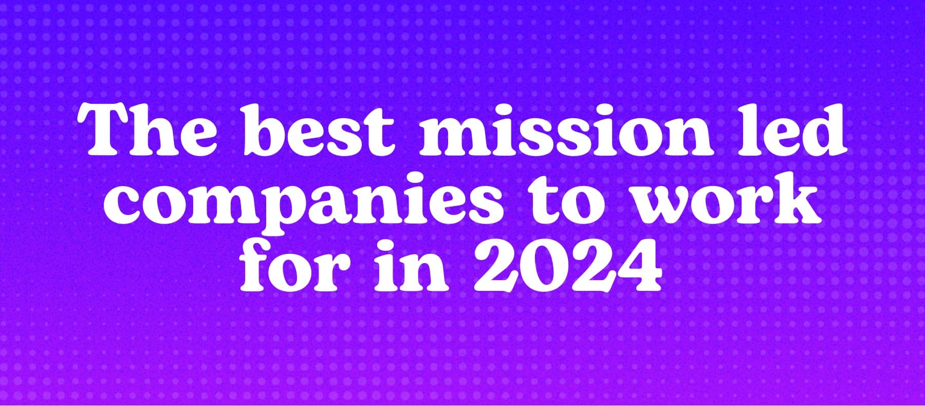 The best mission led companies to work for in 2024 