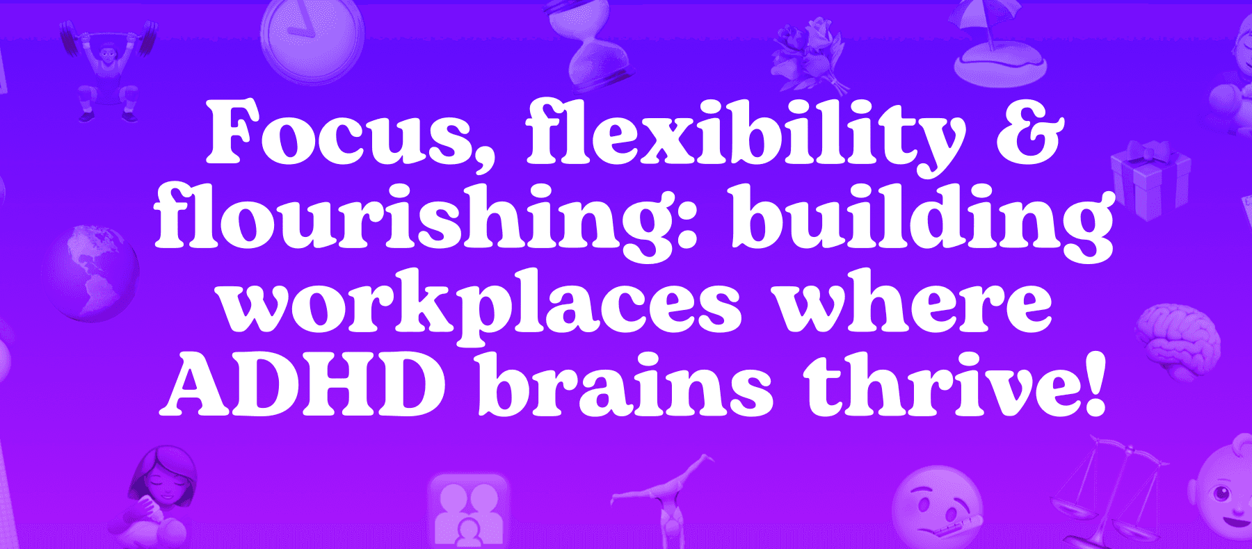 Focus, flexibility & flourishing: building workplaces where ADHD brains thrive!